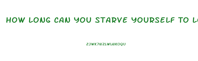 How Long Can You Starve Yourself To Lose Weight