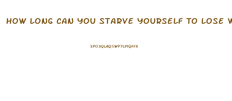 How Long Can You Starve Yourself To Lose Weight