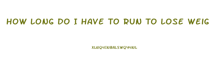 How Long Do I Have To Run To Lose Weight