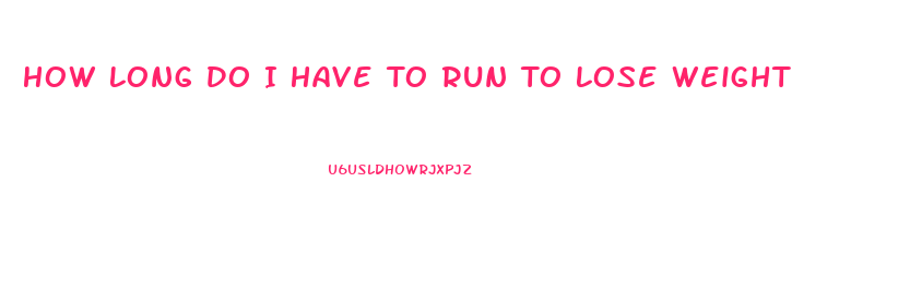 How Long Do I Have To Run To Lose Weight