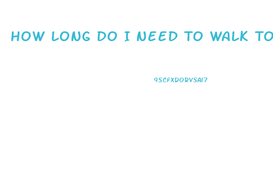 How Long Do I Need To Walk To Lose Weight