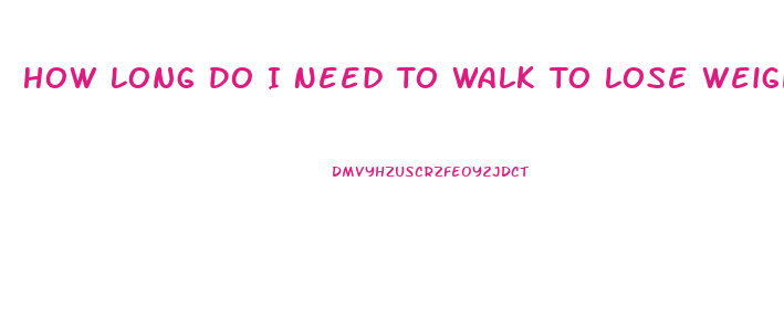 How Long Do I Need To Walk To Lose Weight