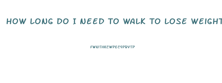 How Long Do I Need To Walk To Lose Weight