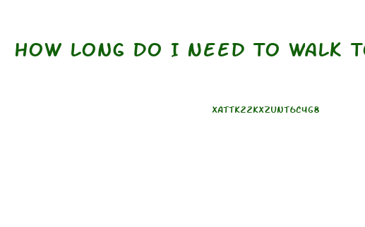 How Long Do I Need To Walk To Lose Weight