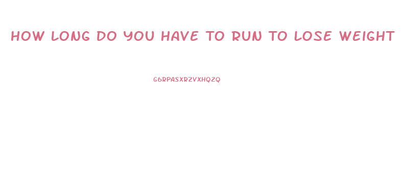 How Long Do You Have To Run To Lose Weight