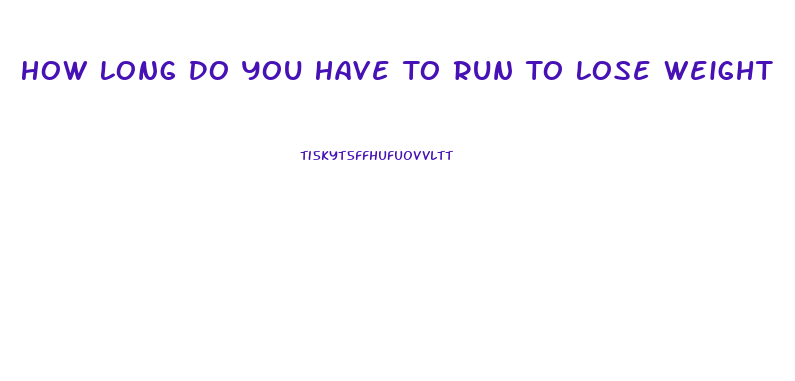 How Long Do You Have To Run To Lose Weight