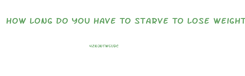 How Long Do You Have To Starve To Lose Weight