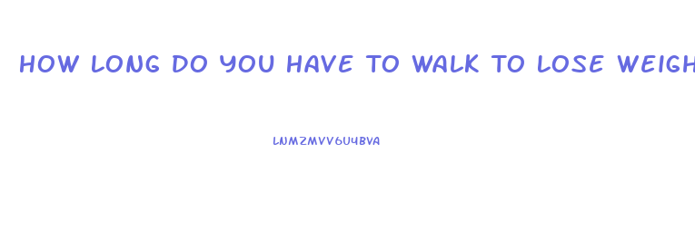 How Long Do You Have To Walk To Lose Weight