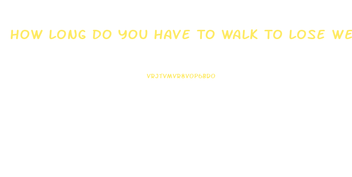 How Long Do You Have To Walk To Lose Weight