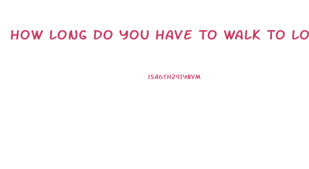 How Long Do You Have To Walk To Lose Weight