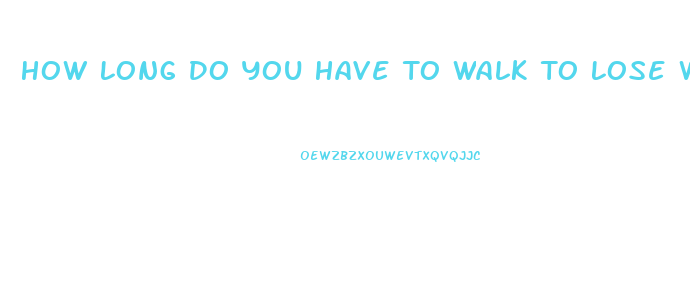 How Long Do You Have To Walk To Lose Weight