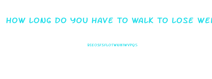 How Long Do You Have To Walk To Lose Weight