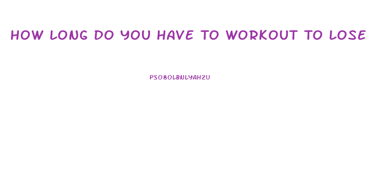 How Long Do You Have To Workout To Lose Weight