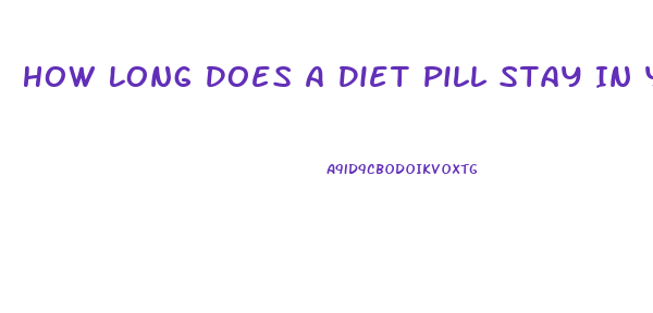 How Long Does A Diet Pill Stay In Your System
