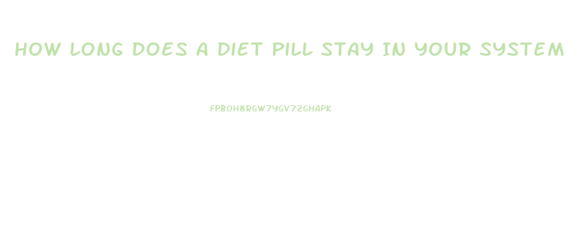 How Long Does A Diet Pill Stay In Your System