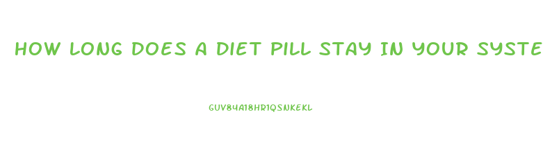 How Long Does A Diet Pill Stay In Your System