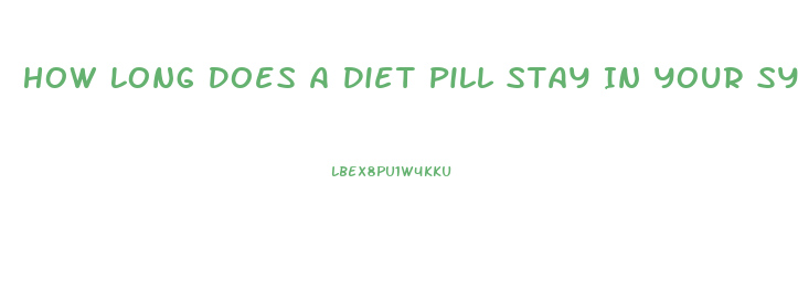 How Long Does A Diet Pill Stay In Your System