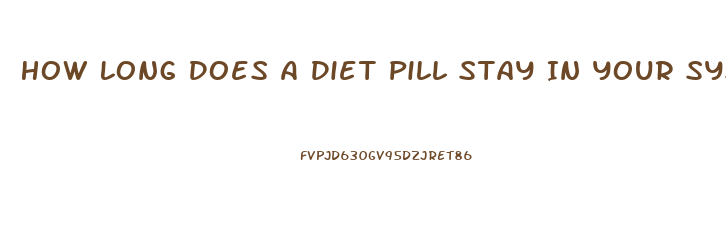 How Long Does A Diet Pill Stay In Your System