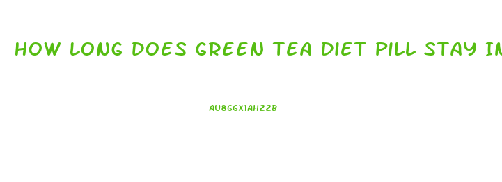 How Long Does Green Tea Diet Pill Stay In Your System