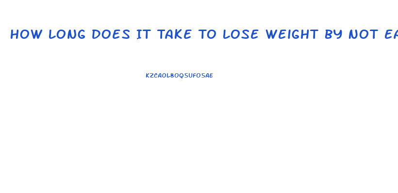 How Long Does It Take To Lose Weight By Not Eating