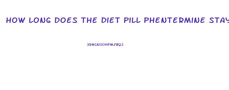 How Long Does The Diet Pill Phentermine Stay In Your System