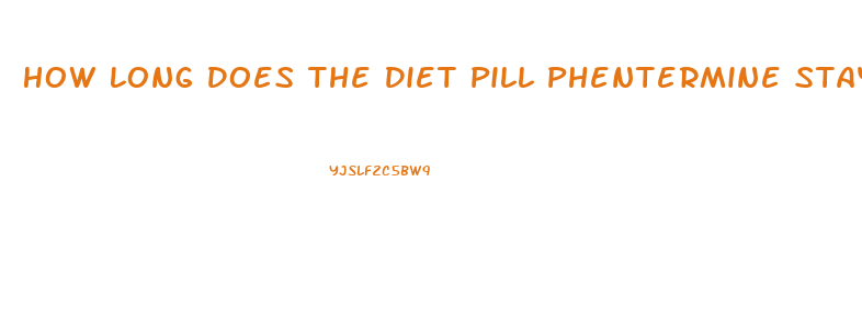 How Long Does The Diet Pill Phentermine Stay In Your System