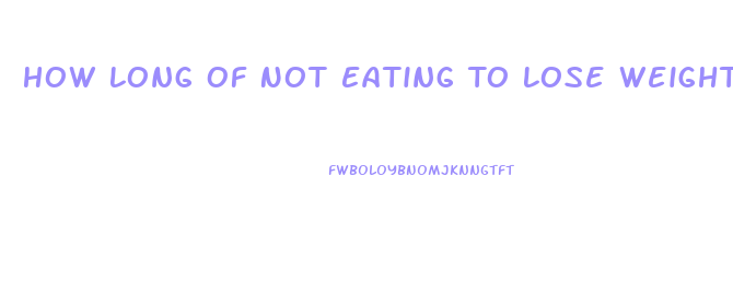 How Long Of Not Eating To Lose Weight