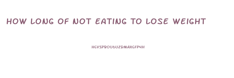 How Long Of Not Eating To Lose Weight