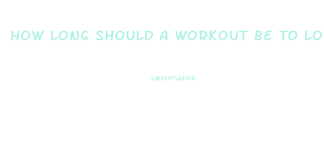 How Long Should A Workout Be To Lose Weight