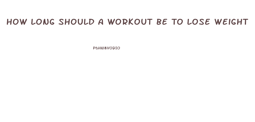 How Long Should A Workout Be To Lose Weight