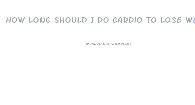 How Long Should I Do Cardio To Lose Weight