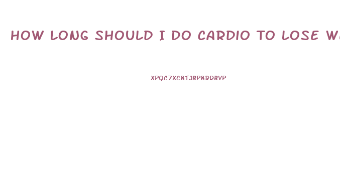 How Long Should I Do Cardio To Lose Weight