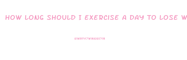 How Long Should I Exercise A Day To Lose Weight