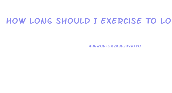 How Long Should I Exercise To Lose Weight