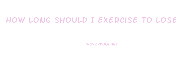 How Long Should I Exercise To Lose Weight