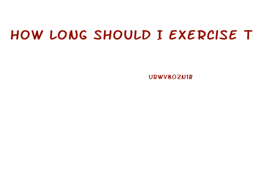 How Long Should I Exercise To Lose Weight