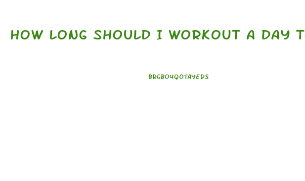 How Long Should I Workout A Day To Lose Weight