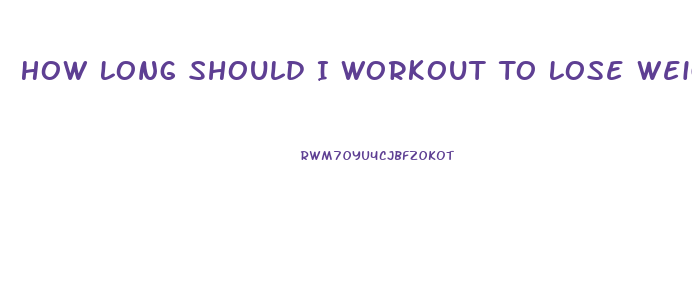 How Long Should I Workout To Lose Weight