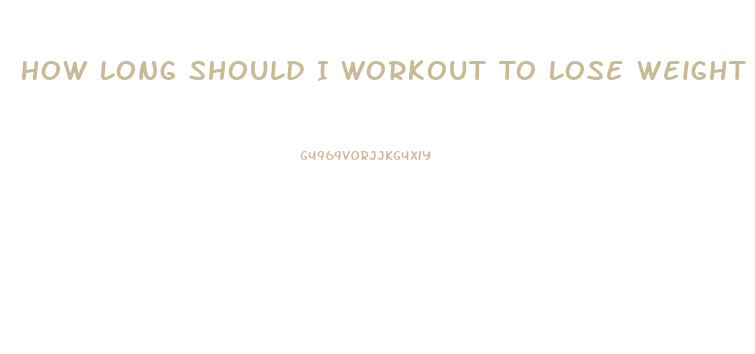 How Long Should I Workout To Lose Weight