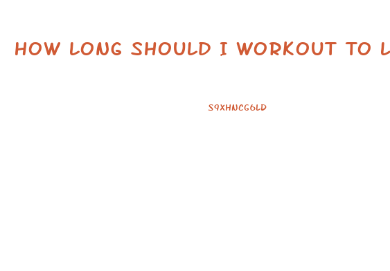 How Long Should I Workout To Lose Weight