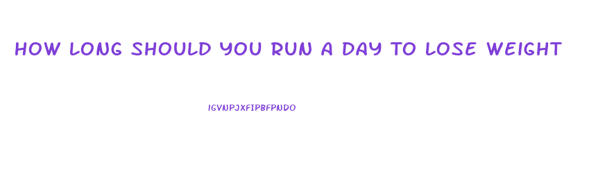 How Long Should You Run A Day To Lose Weight
