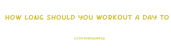 How Long Should You Workout A Day To Lose Weight