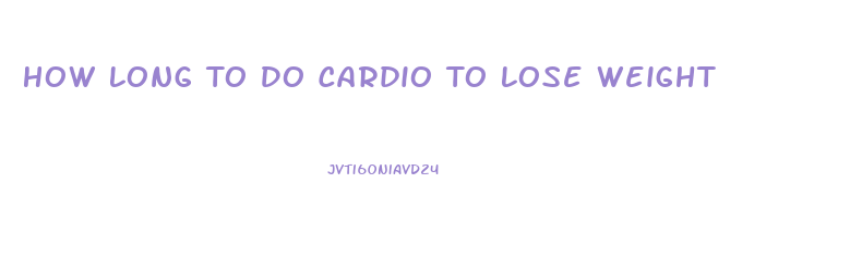 How Long To Do Cardio To Lose Weight