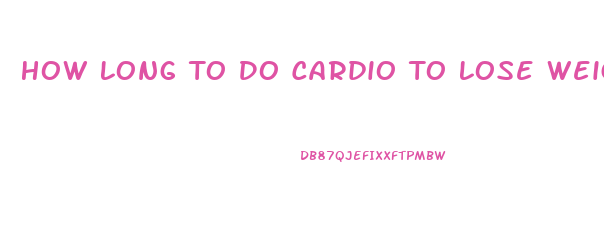 How Long To Do Cardio To Lose Weight