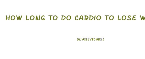 How Long To Do Cardio To Lose Weight