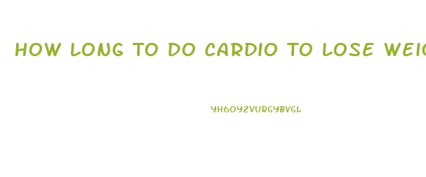 How Long To Do Cardio To Lose Weight