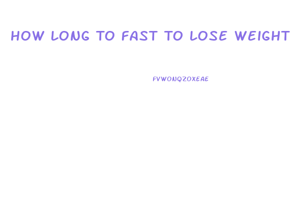 How Long To Fast To Lose Weight