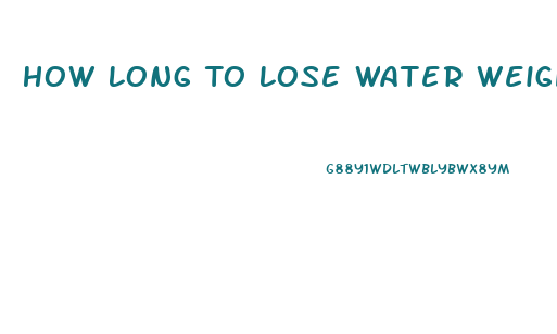 How Long To Lose Water Weight