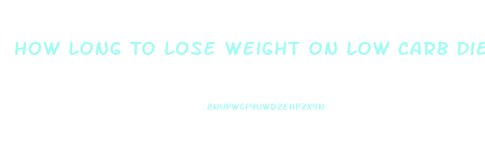 How Long To Lose Weight On Low Carb Diet