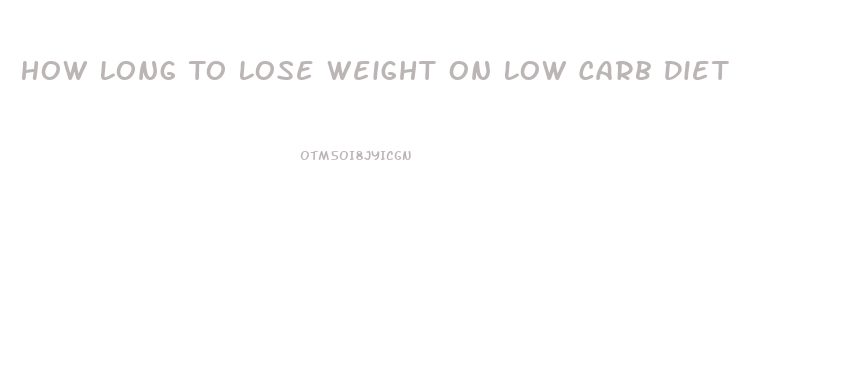 How Long To Lose Weight On Low Carb Diet